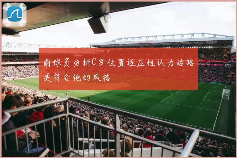 前球员分析C罗位置适应性认为边路更符合他的风格