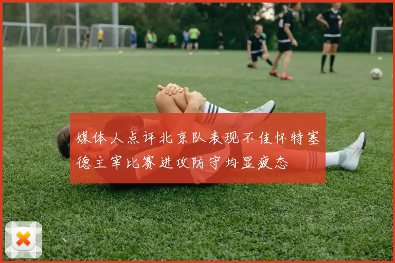媒体人点评北京队表现不佳怀特塞德主宰比赛进攻防守均显疲态