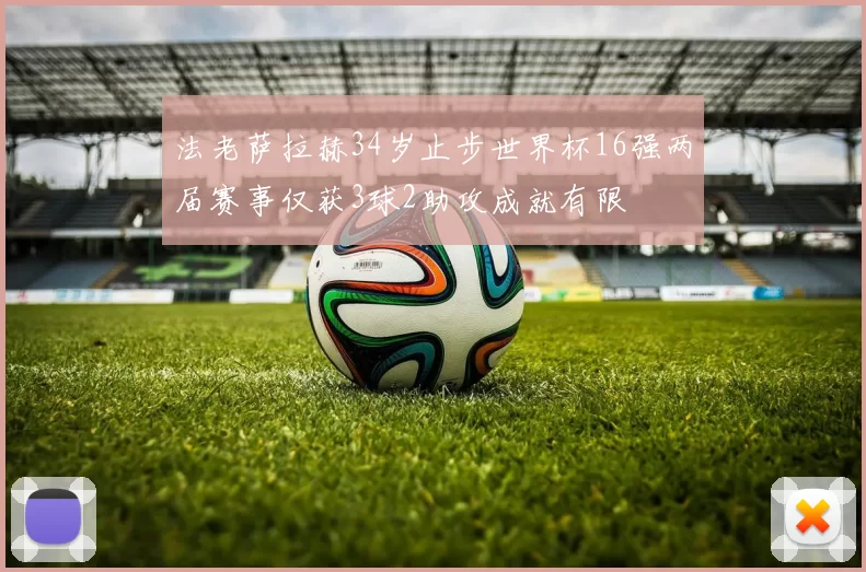 法老萨拉赫34岁止步世界杯16强两届赛事仅获3球2助攻成就有限