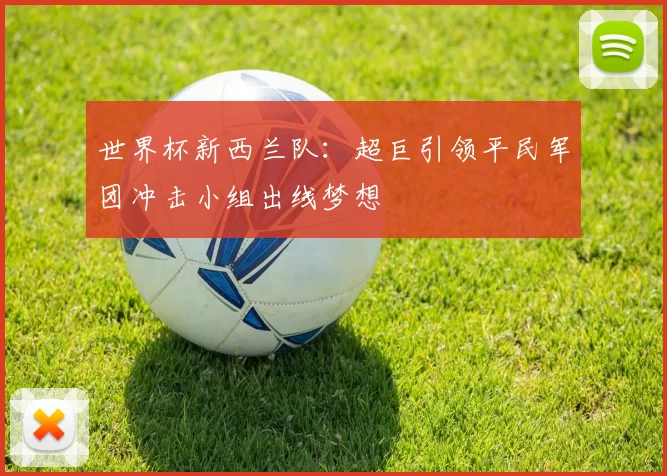 世界杯新西兰队：超巨引领平民军团冲击小组出线梦想