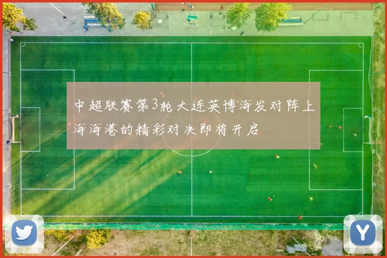 中超联赛第3轮大连英博海发对阵上海海港的精彩对决即将开启