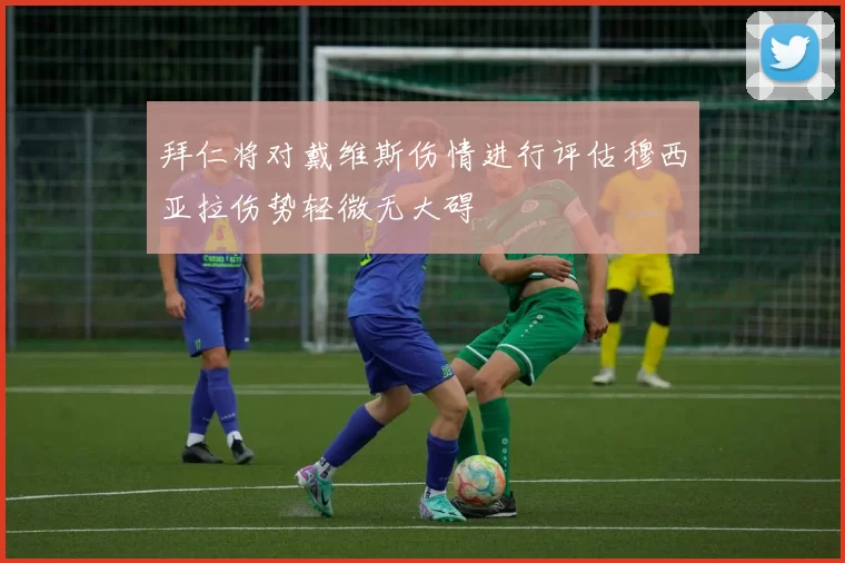 拜仁将对戴维斯伤情进行评估穆西亚拉伤势轻微无大碍